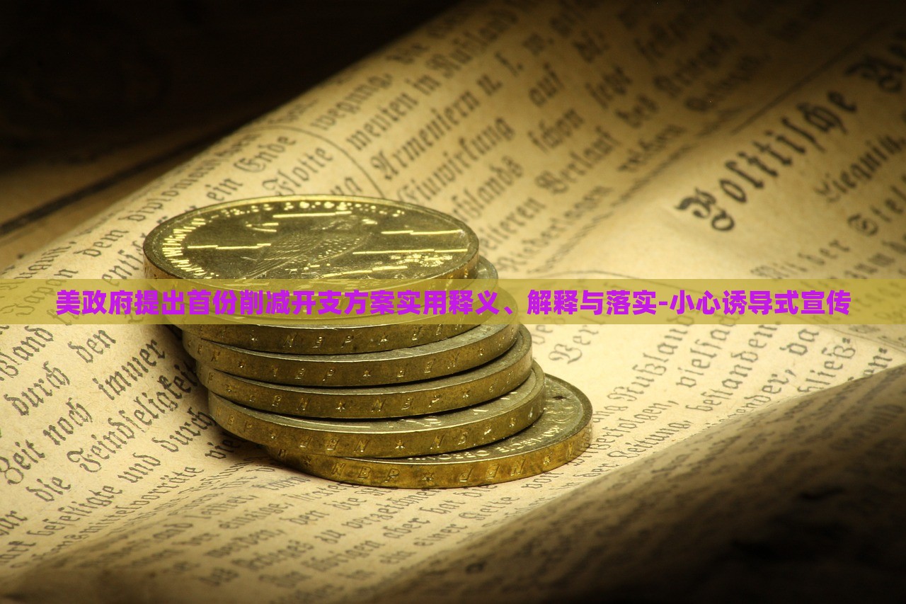 美政府提出首份削减开支方案实用释义、解释与落实-小心诱导式宣传