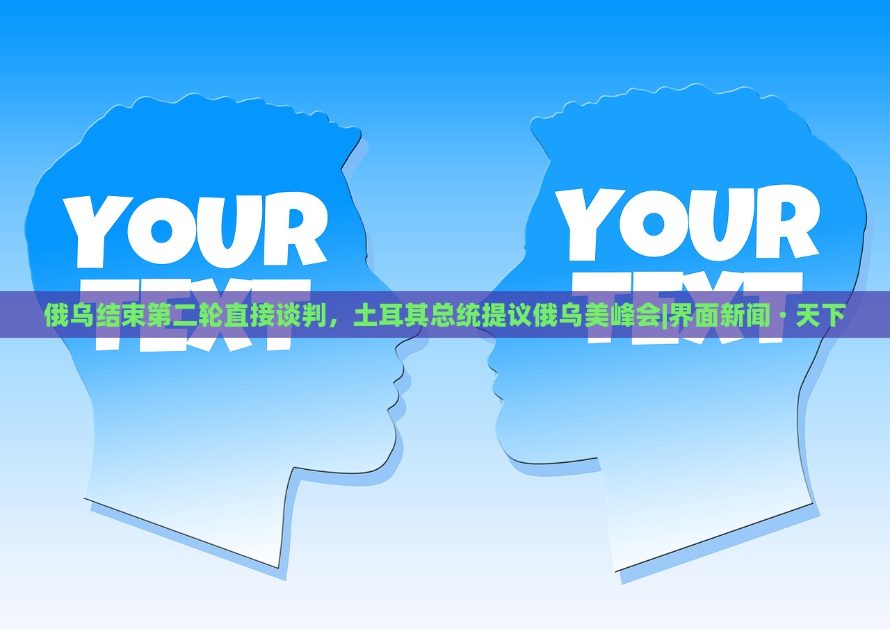 俄烏結(jié)束第二輪直接談判,土耳其總統(tǒng)提議俄烏美峰會|界面新聞 · 天下 俄烏結(jié)束第二輪直接談判,土耳其總統(tǒng)提議俄烏美峰會|界面新聞 · 天下