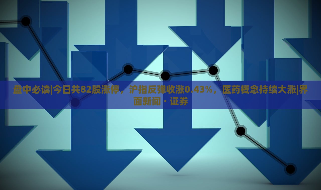 盤中必讀|今日共82股漲停,滬指反彈收漲0.43%,醫(yī)藥概念持續(xù)大漲|界面新聞 · 證券 盤中必讀|今日共82股漲停,滬指反彈收漲0.43%,醫(yī)藥概念持續(xù)大漲|界面新聞 · 證券