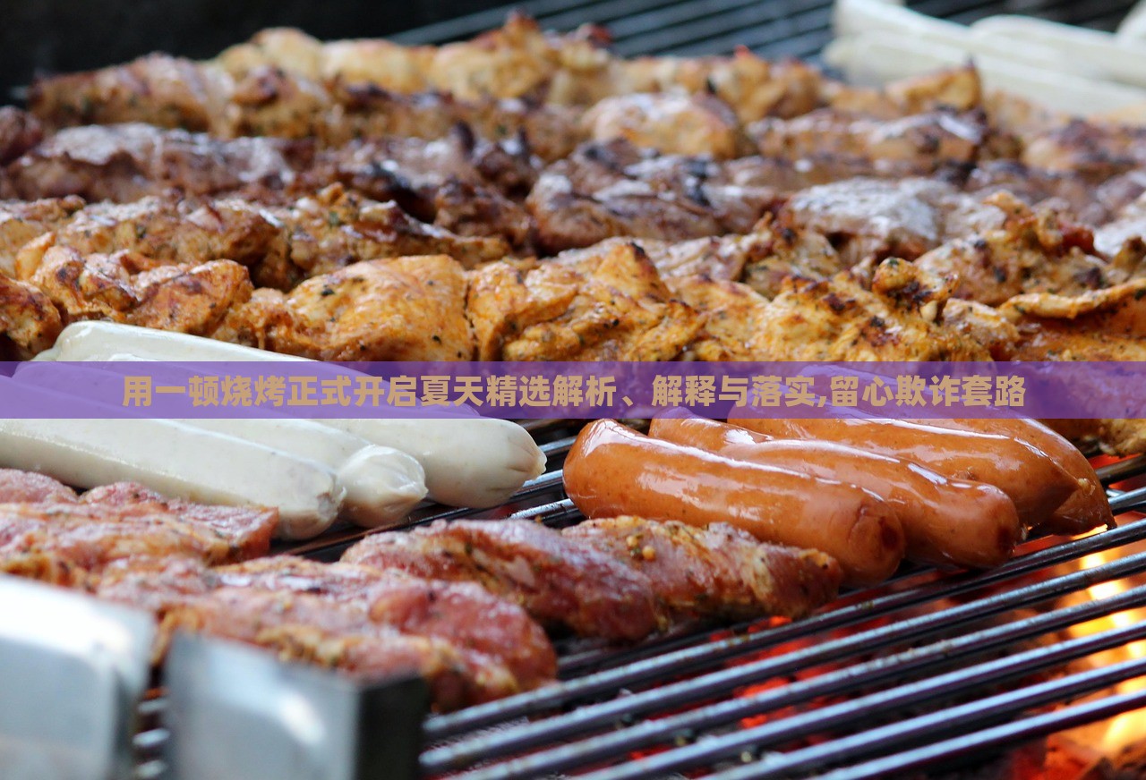用一頓燒烤正式開啟夏天精選解析、解釋與落實(shí),留心欺詐套路 用一頓燒烤正式開啟夏天精選解析、解釋與落實(shí),留心欺詐套路
