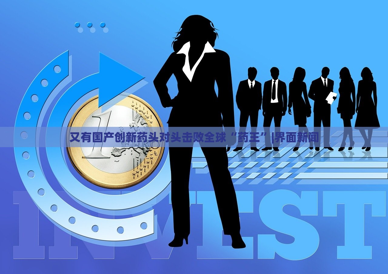 又有国产创新药头对头击败全球“药王”|界面新闻
