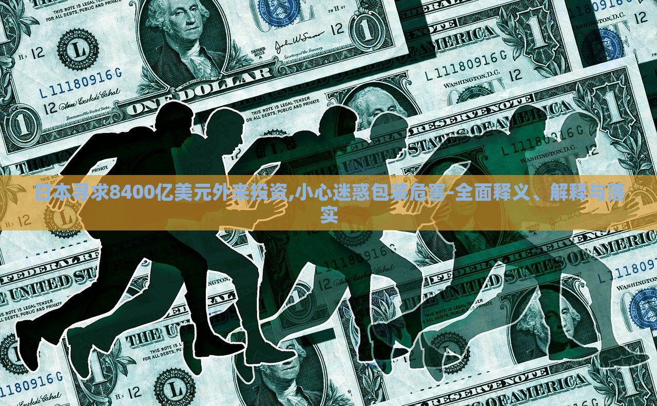 日本尋求8400億美元外來(lái)投資,小心迷惑包裝危害-全面釋義、解釋與落實(shí)