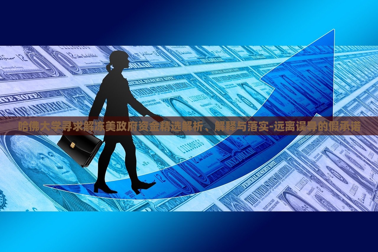哈佛大學(xué)尋求解凍美政府資金精選解析、解釋與落實-遠(yuǎn)離誤導(dǎo)的假承諾 哈佛大學(xué)尋求解凍美政府資金精選解析、解釋與落實-遠(yuǎn)離誤導(dǎo)的假承諾
