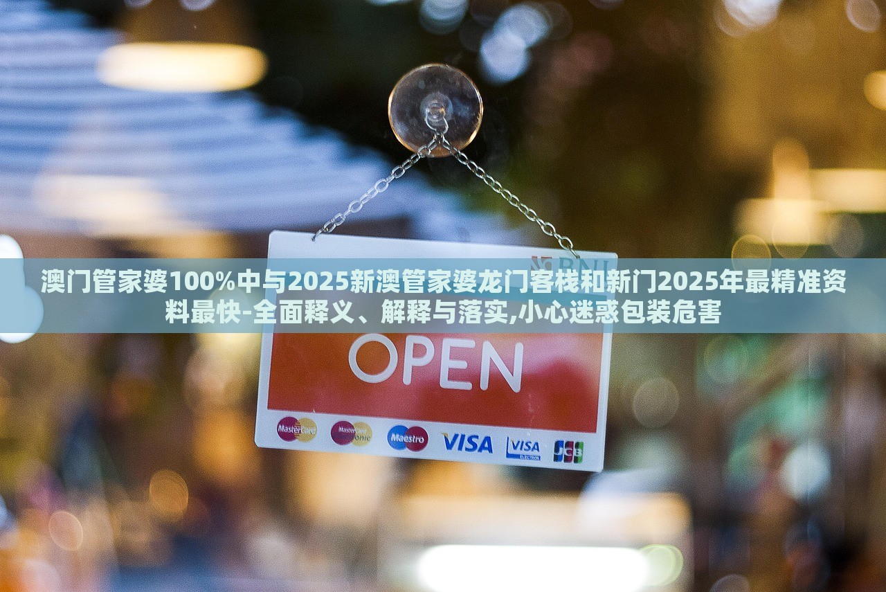 澳門管家婆100%中與2025新澳管家婆龍門客棧和新門2025年最精準資料最快-全面釋義、解釋與落實,小心迷惑包裝危害