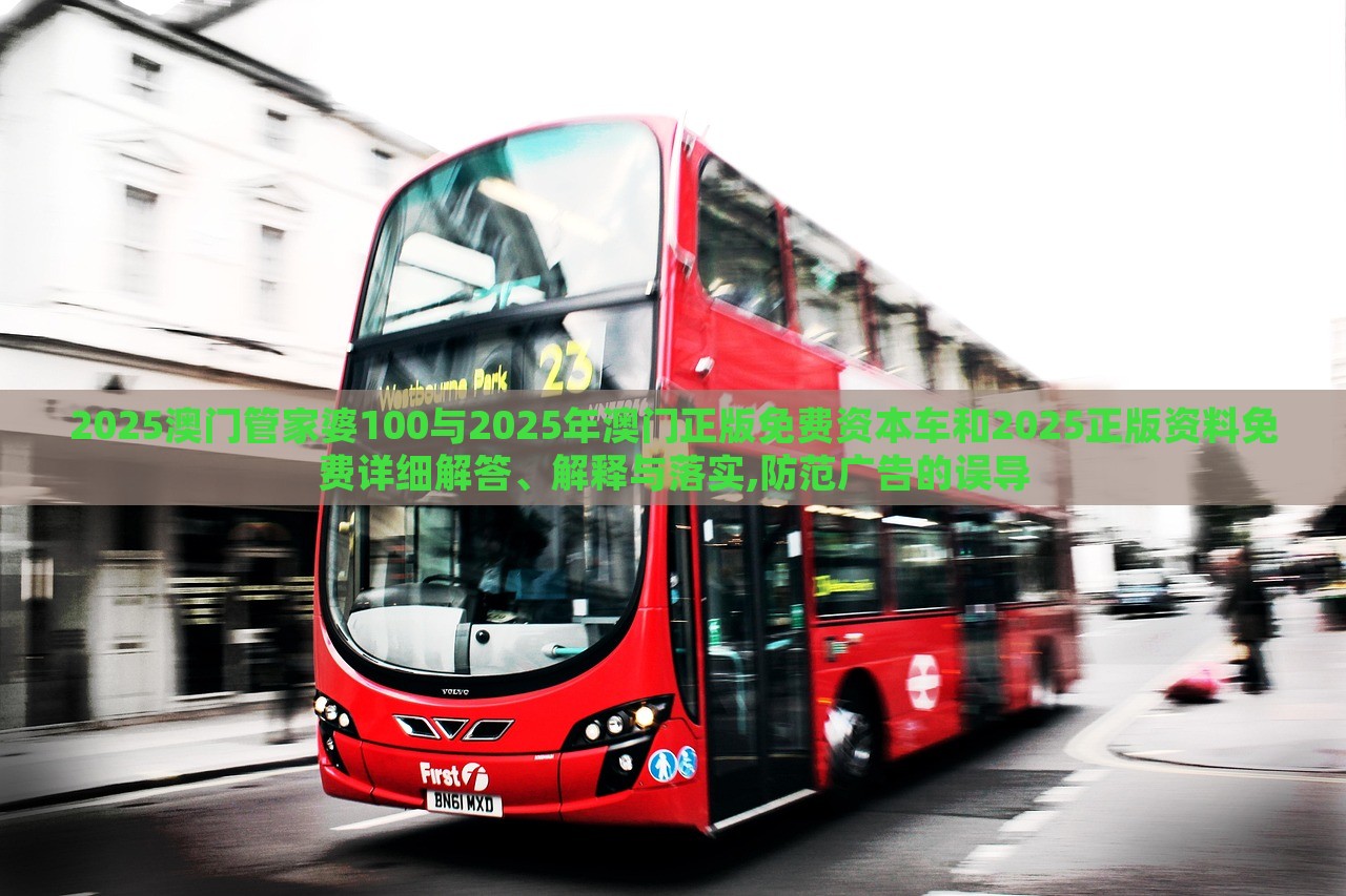 2025澳門管家婆100與2025年澳門正版免費資本車和2025正版資料免費詳細解答、解釋與落實,防范廣告的誤導 2025澳門管家婆100與2025年澳門正版免費資本車和2025正版資料免費詳細解答、解釋與落實,防范廣告的誤導