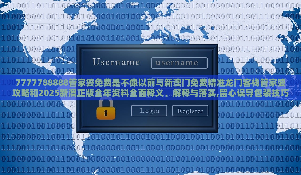7777788888管家婆免費(fèi)是不像以前與新澳門免費(fèi)精準(zhǔn)龍門客棧管家婆攻略和2025新澳正版全年資料全面釋義、解釋與落實(shí),留心誤導(dǎo)包裝技巧