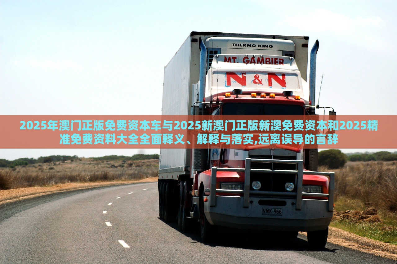 2025年澳門正版免費(fèi)資本車與2025新澳門正版新澳免費(fèi)資本和2025精準(zhǔn)免費(fèi)資料大全全面釋義、解釋與落實(shí),遠(yuǎn)離誤導(dǎo)的言辭 2025年澳門正版免費(fèi)資本車與2025新澳門正版新澳免費(fèi)資本和2025精準(zhǔn)免費(fèi)資料大全全面釋義、解釋與落實(shí),遠(yuǎn)離誤導(dǎo)的言辭