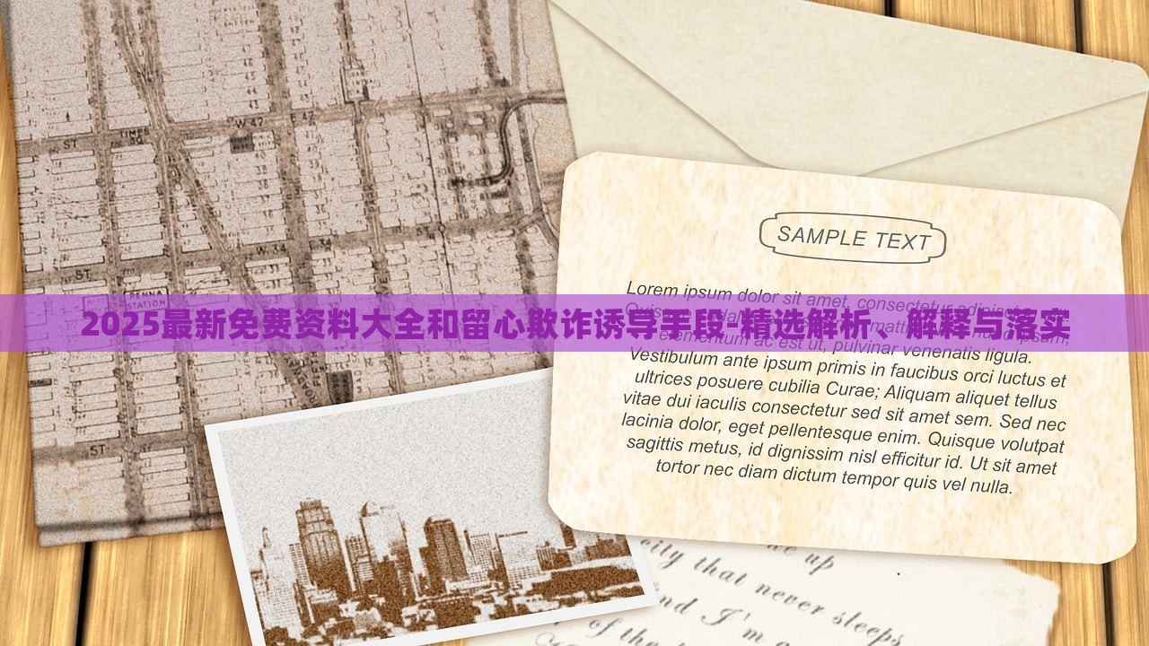 2025最新免費(fèi)資料大全和留心欺詐誘導(dǎo)手段-精選解析、解釋與落實(shí)