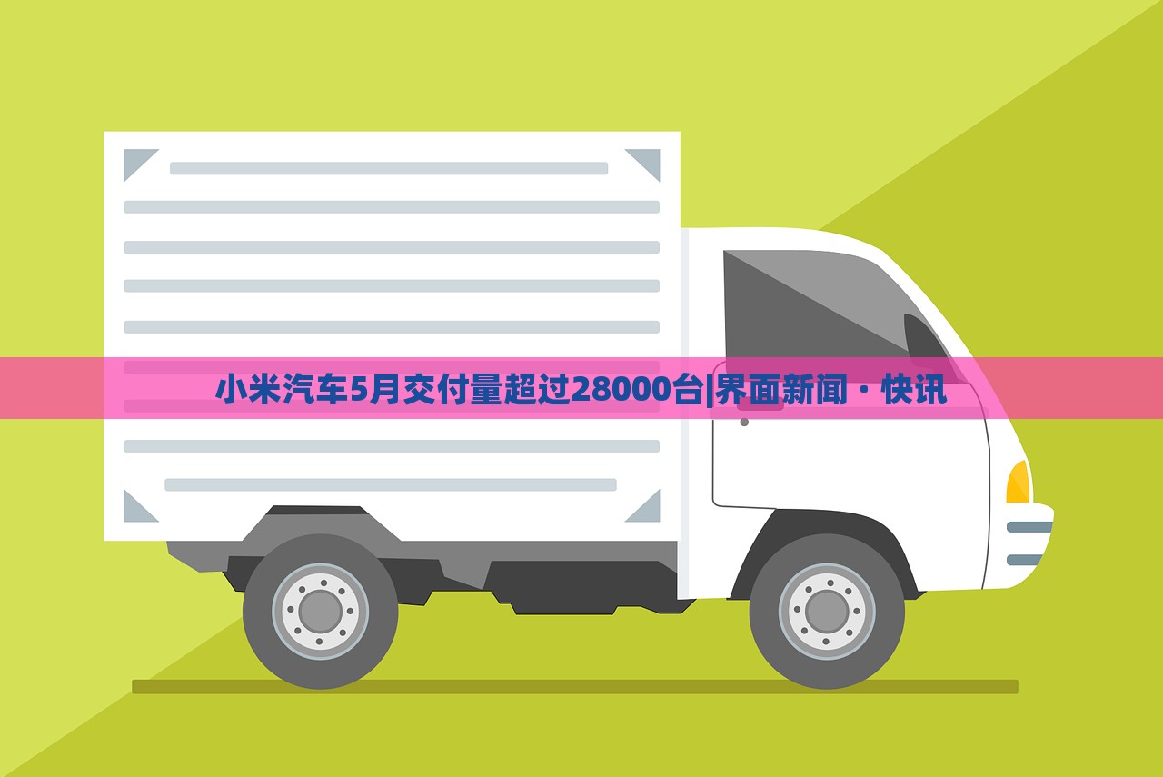 小米汽車5月交付量超過28000臺|界面新聞 · 快訊 小米汽車5月交付量超過28000臺|界面新聞 · 快訊