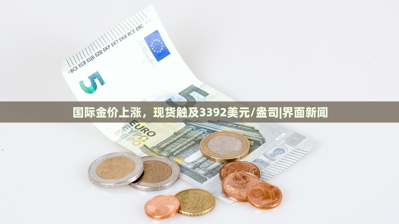 國際金價上漲，現(xiàn)貨觸及3392美元/盎司|界面新聞