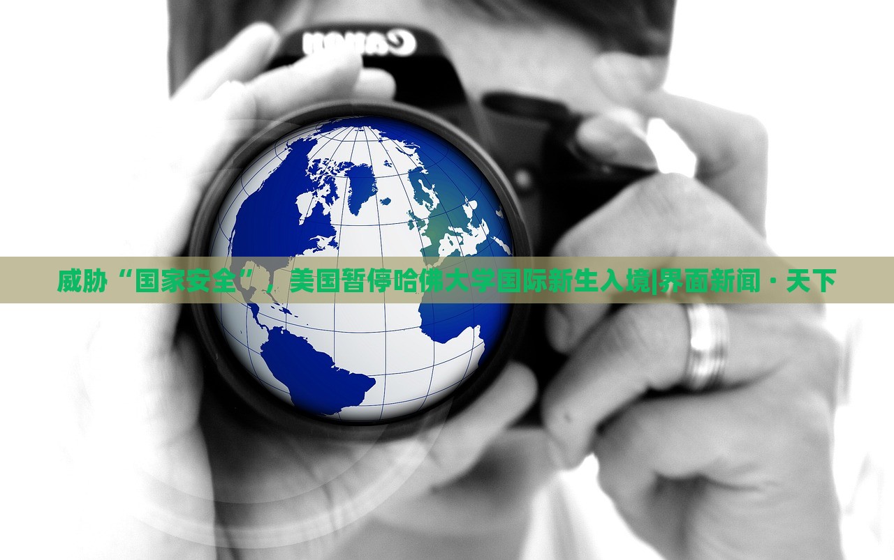 威脅“國家安全”，美國暫停哈佛大學(xué)國際新生入境|界面新聞 · 天下