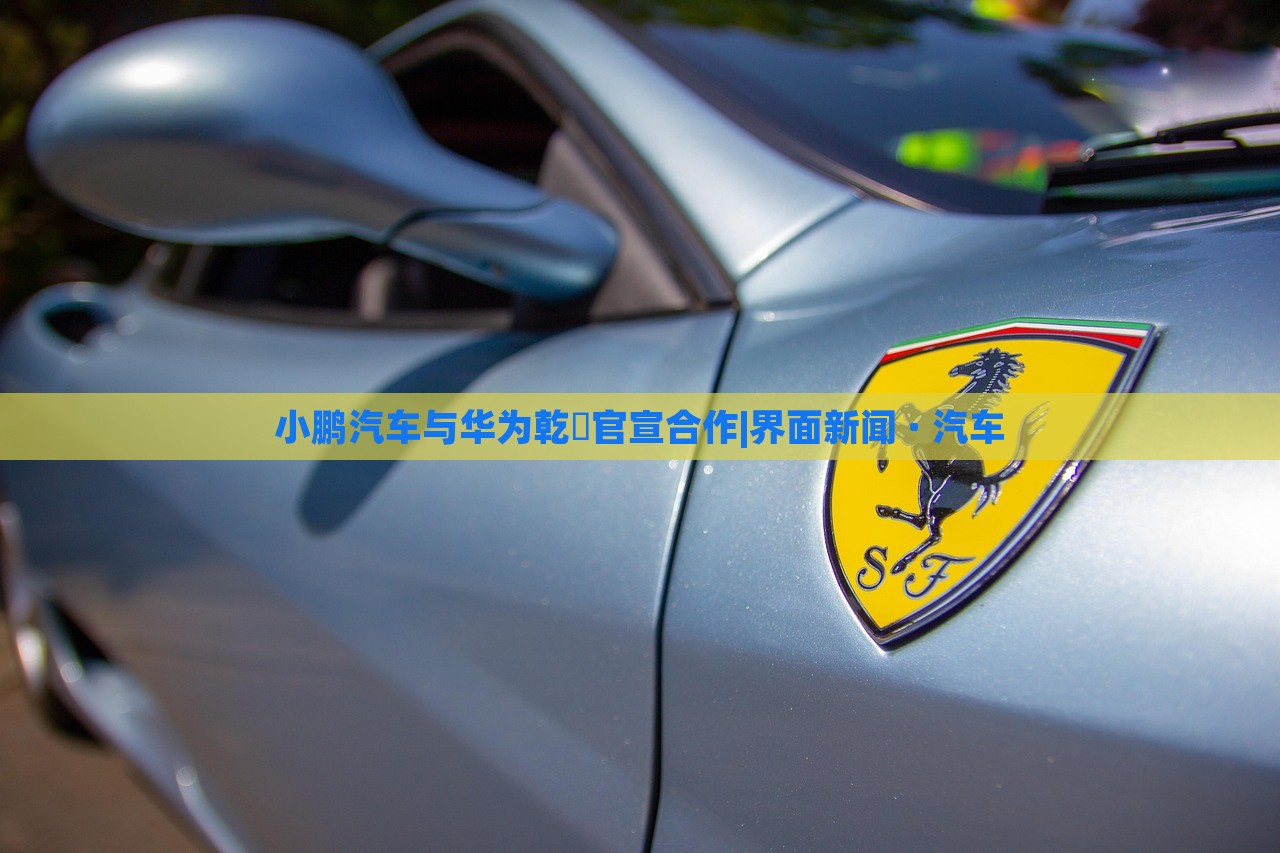 小鵬汽車與華為乾崑官宣合作|界面新聞 · 汽車