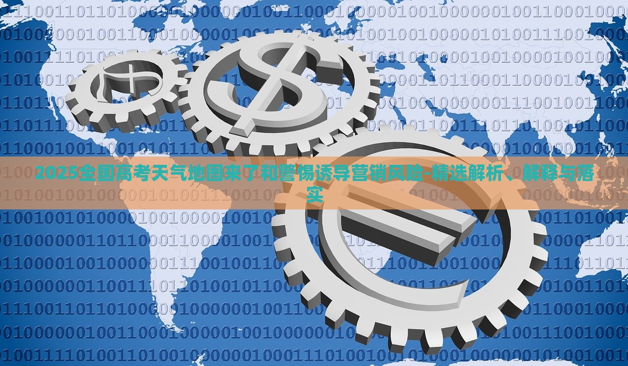 2025全國高考天氣地圖來了和警惕誘導(dǎo)營銷風(fēng)險-精選解析、解釋與落實 2025全國高考天氣地圖來了和警惕誘導(dǎo)營銷風(fēng)險-精選解析、解釋與落實