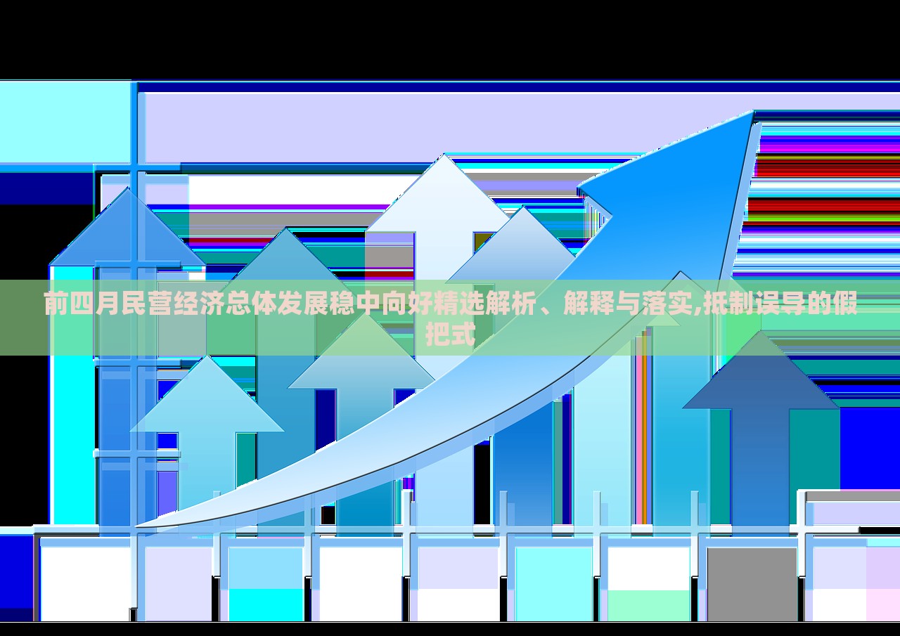 前四月民營經(jīng)濟(jì)總體發(fā)展穩(wěn)中向好精選解析、解釋與落實(shí),抵制誤導(dǎo)的假把式