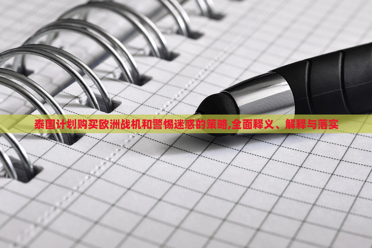 泰國計(jì)劃購買歐洲戰(zhàn)機(jī)和警惕迷惑的策略,全面釋義、解釋與落實(shí) 泰國計(jì)劃購買歐洲戰(zhàn)機(jī)和警惕迷惑的策略,全面釋義、解釋與落實(shí)