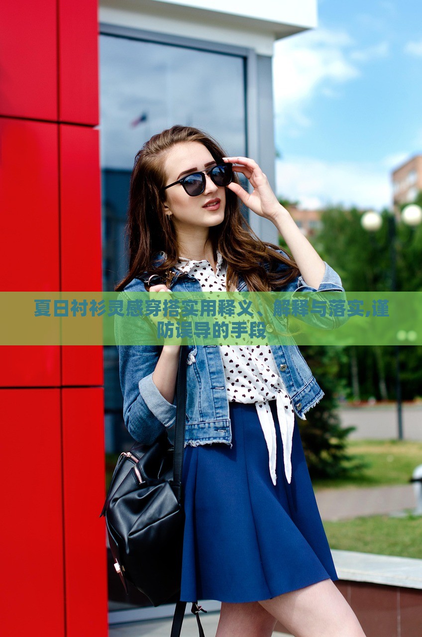 夏日襯衫靈感穿搭實(shí)用釋義、解釋與落實(shí),謹(jǐn)防誤導(dǎo)的手段