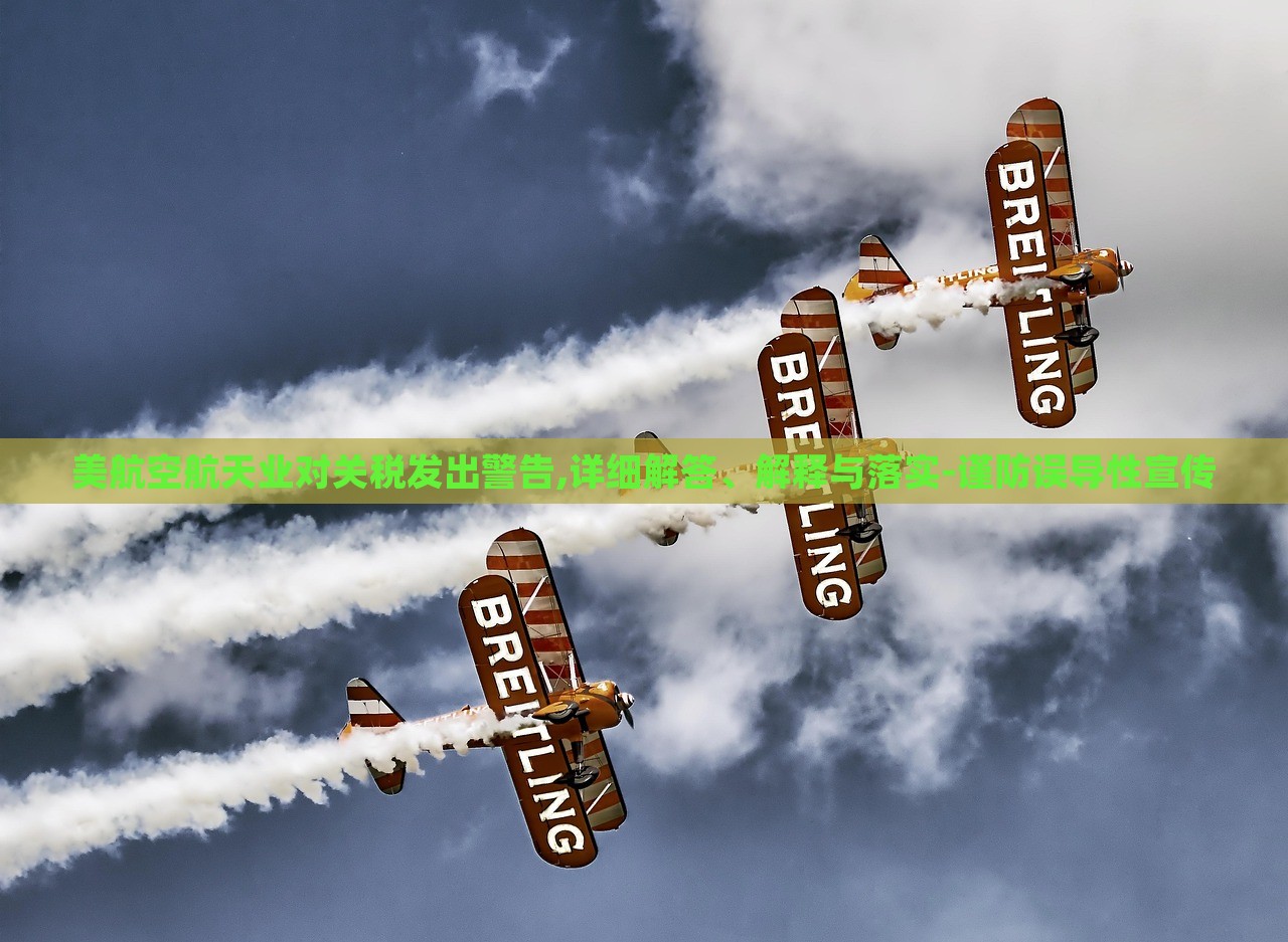 美航空航天業(yè)對(duì)關(guān)稅發(fā)出警告,詳細(xì)解答、解釋與落實(shí)-謹(jǐn)防誤導(dǎo)性宣傳