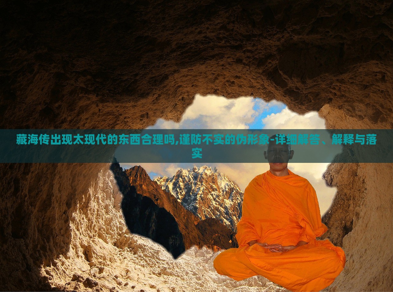 藏海傳出現(xiàn)太現(xiàn)代的東西合理嗎,謹(jǐn)防不實(shí)的偽形象-詳細(xì)解答、解釋與落實(shí)