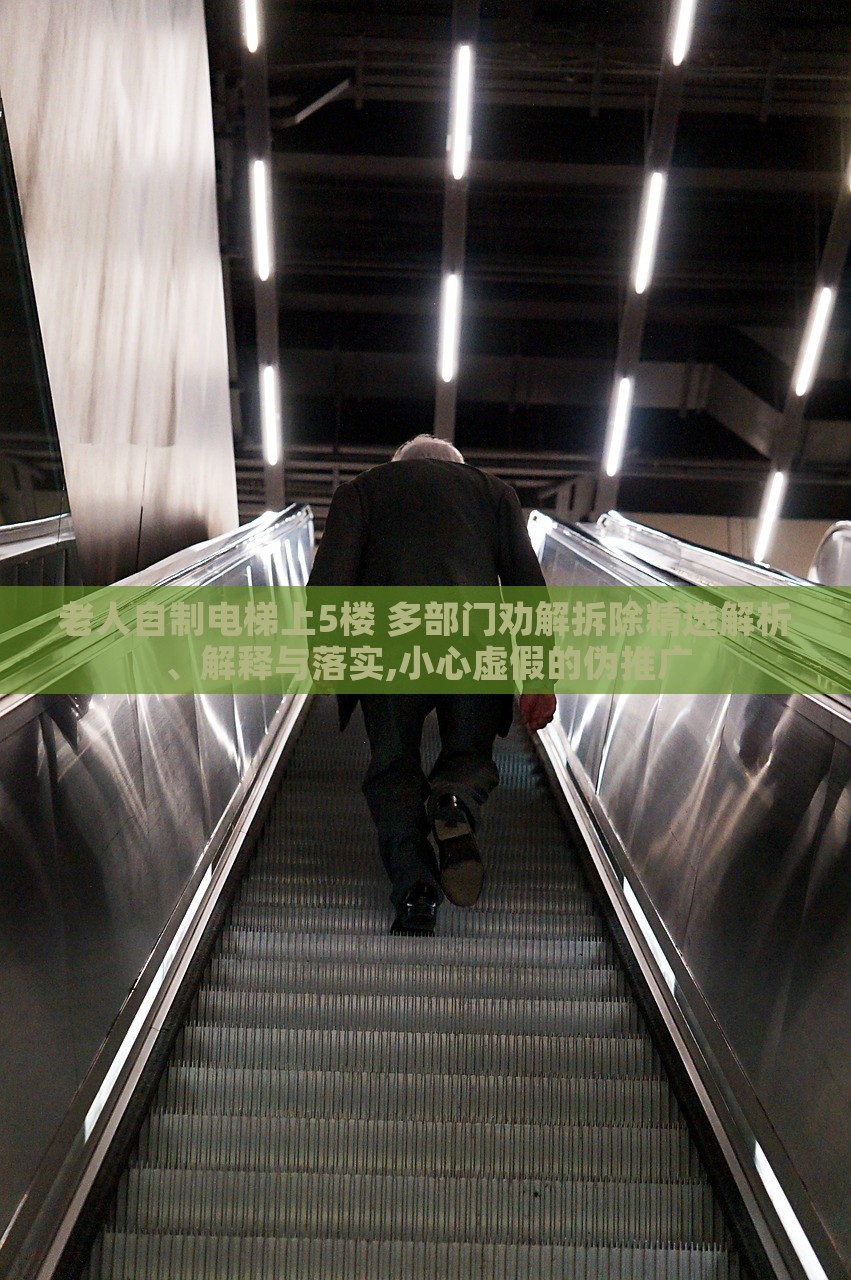 老人自制電梯上5樓 多部門勸解拆除精選解析、解釋與落實(shí),小心虛假的偽推廣
