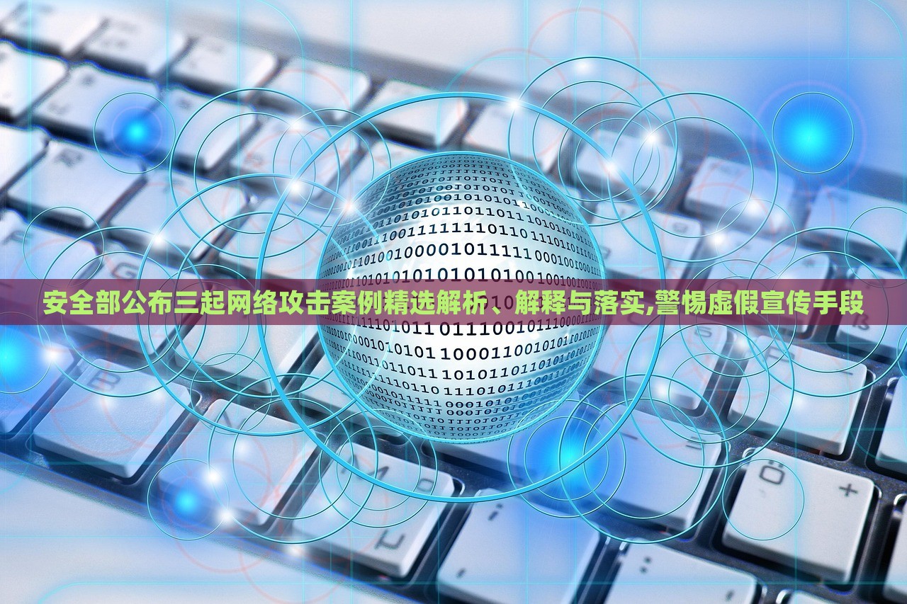 安全部公布三起網(wǎng)絡(luò)攻擊案例精選解析、解釋與落實,警惕虛假宣傳手段 安全部公布三起網(wǎng)絡(luò)攻擊案例精選解析、解釋與落實,警惕虛假宣傳手段