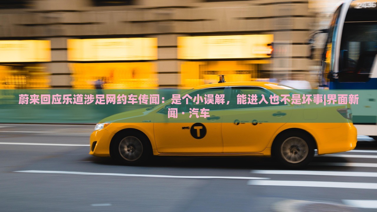 蔚來(lái)回應(yīng)樂(lè)道涉足網(wǎng)約車(chē)傳聞:是個(gè)小誤解,能進(jìn)入也不是壞事|界面新聞 · 汽車(chē) 蔚來(lái)回應(yīng)樂(lè)道涉足網(wǎng)約車(chē)傳聞:是個(gè)小誤解,能進(jìn)入也不是壞事|界面新聞 · 汽車(chē)