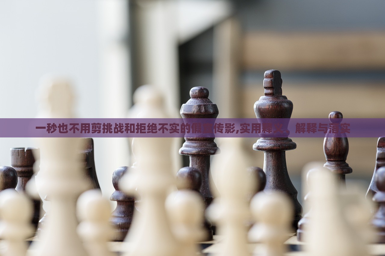 一秒也不用剪挑戰(zhàn)和拒絕不實的假宣傳影,實用釋義、解釋與落實