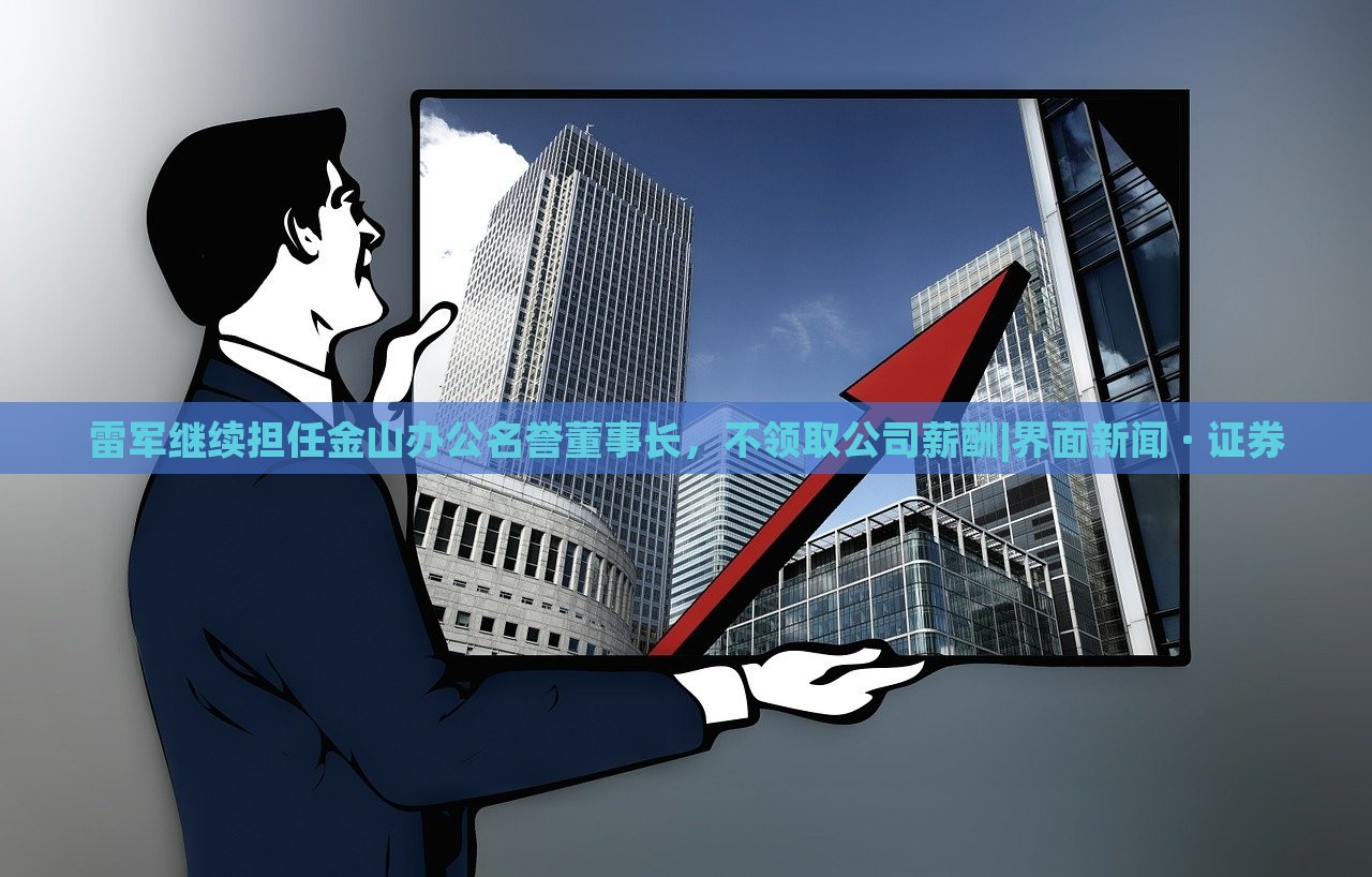 雷军继续担任金山办公名誉董事长，不领取公司薪酬|界面新闻 · 证券