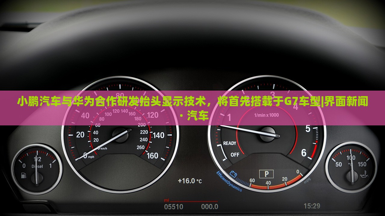 小鵬汽車與華為合作研發(fā)抬頭顯示技術，將首先搭載于G7車型|界面新聞 · 汽車