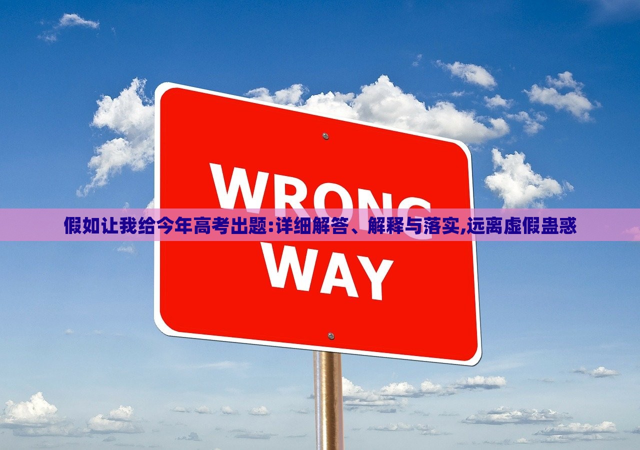 假如让我给今年高考出题:详细解答、解释与落实,远离虚假蛊惑