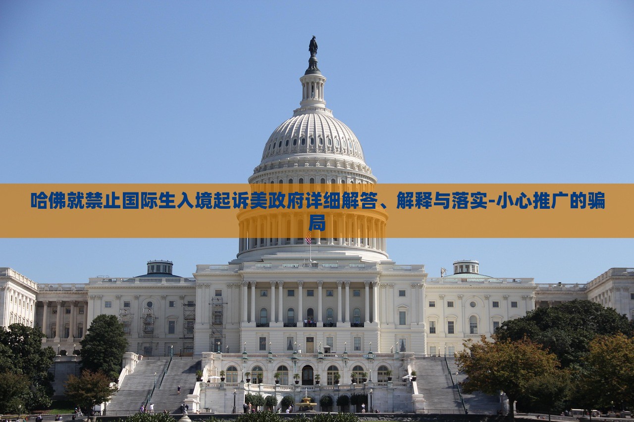 哈佛就禁止國(guó)際生入境起訴美政府詳細(xì)解答、解釋與落實(shí)-小心推廣的騙局 哈佛就禁止國(guó)際生入境起訴美政府詳細(xì)解答、解釋與落實(shí)-小心推廣的騙局