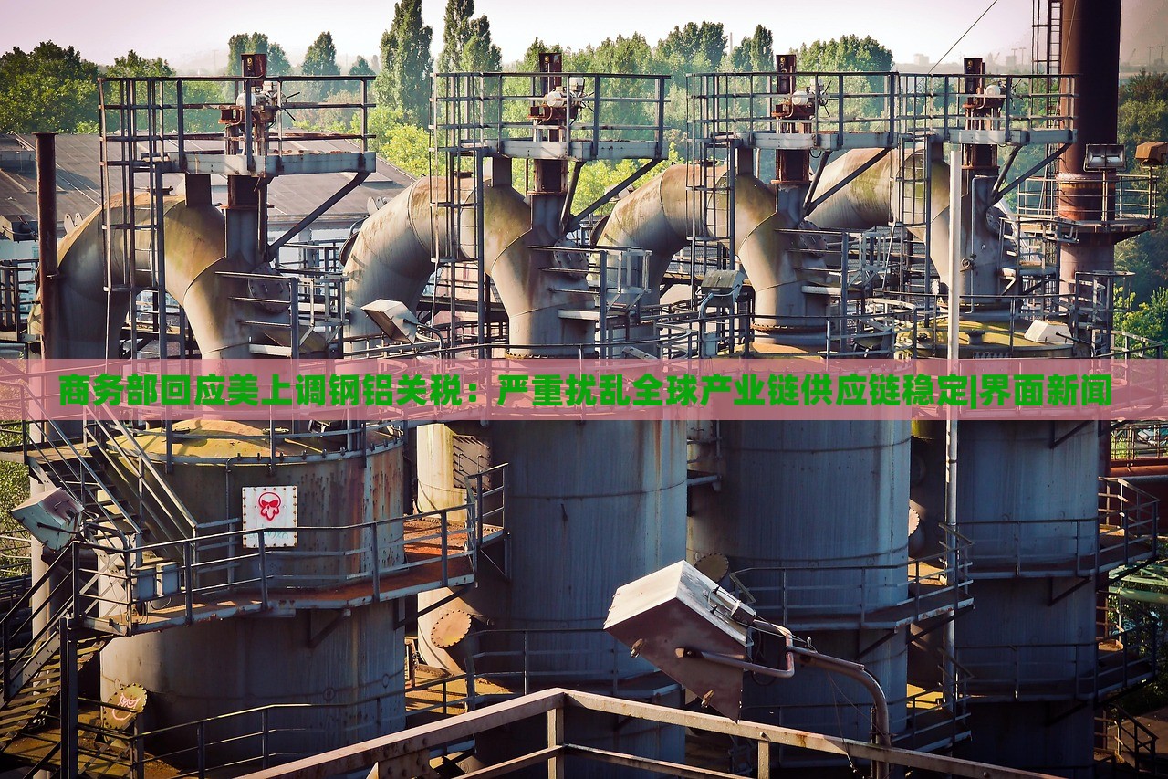 商務(wù)部回應(yīng)美上調(diào)鋼鋁關(guān)稅:嚴(yán)重?cái)_亂全球產(chǎn)業(yè)鏈供應(yīng)鏈穩(wěn)定|界面新聞 商務(wù)部回應(yīng)美上調(diào)鋼鋁關(guān)稅:嚴(yán)重?cái)_亂全球產(chǎn)業(yè)鏈供應(yīng)鏈穩(wěn)定|界面新聞