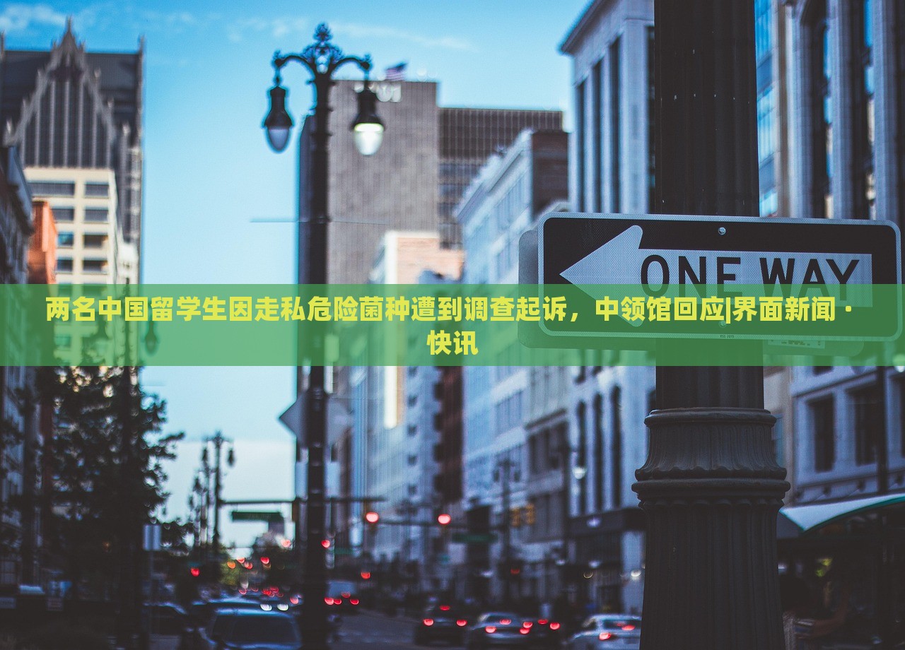 兩名中國留學(xué)生因走私危險菌種遭到調(diào)查起訴,中領(lǐng)館回應(yīng)|界面新聞 · 快訊 兩名中國留學(xué)生因走私危險菌種遭到調(diào)查起訴,中領(lǐng)館回應(yīng)|界面新聞 · 快訊
