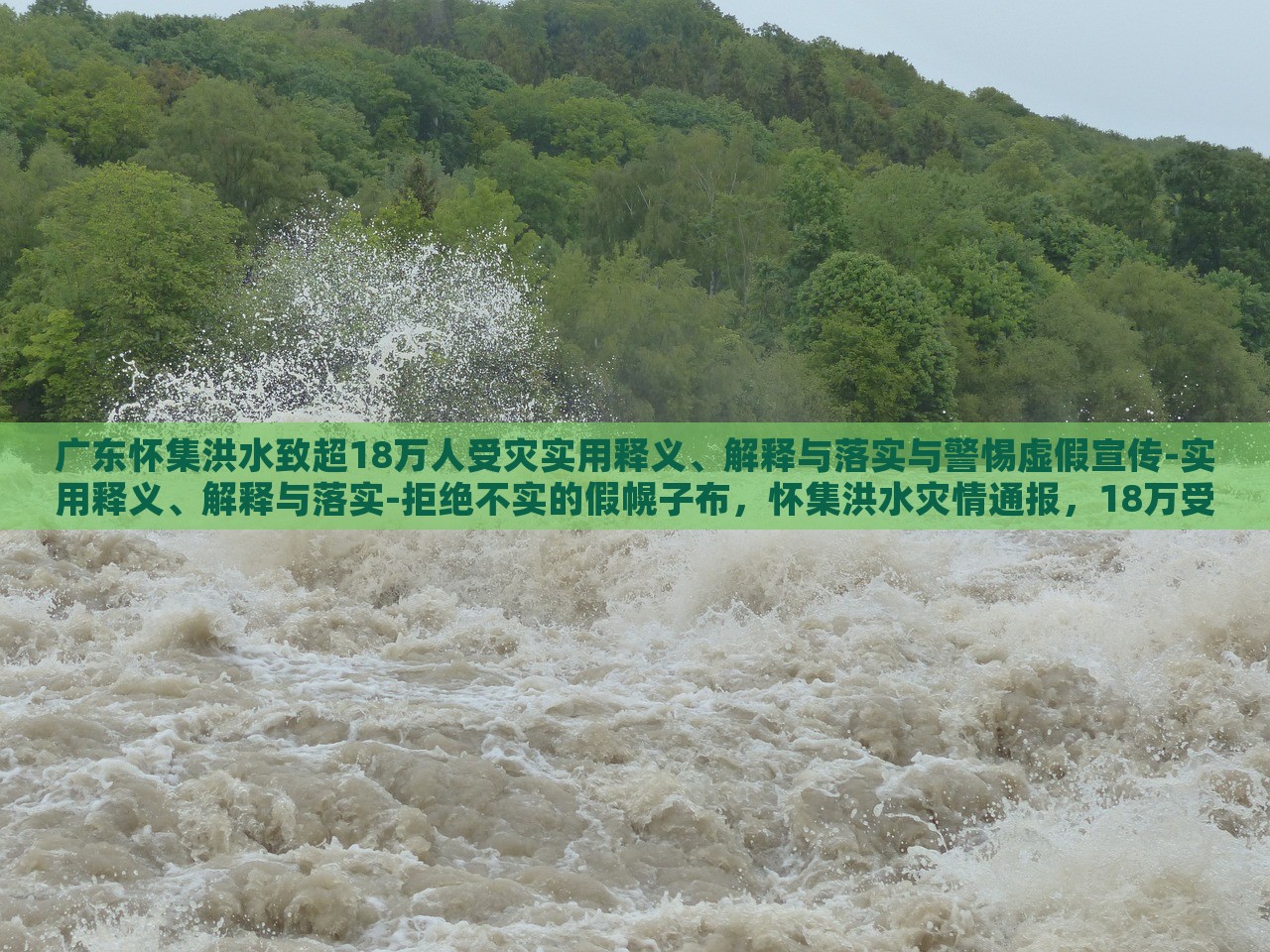 广东怀集洪水致超18万人受灾实用释义、解释与落实与警惕虚假宣传-实用释义、解释与落实-拒绝不实的假幌子布，怀集洪水灾情通报，18万受灾群众应对措施与防范虚假信息指南