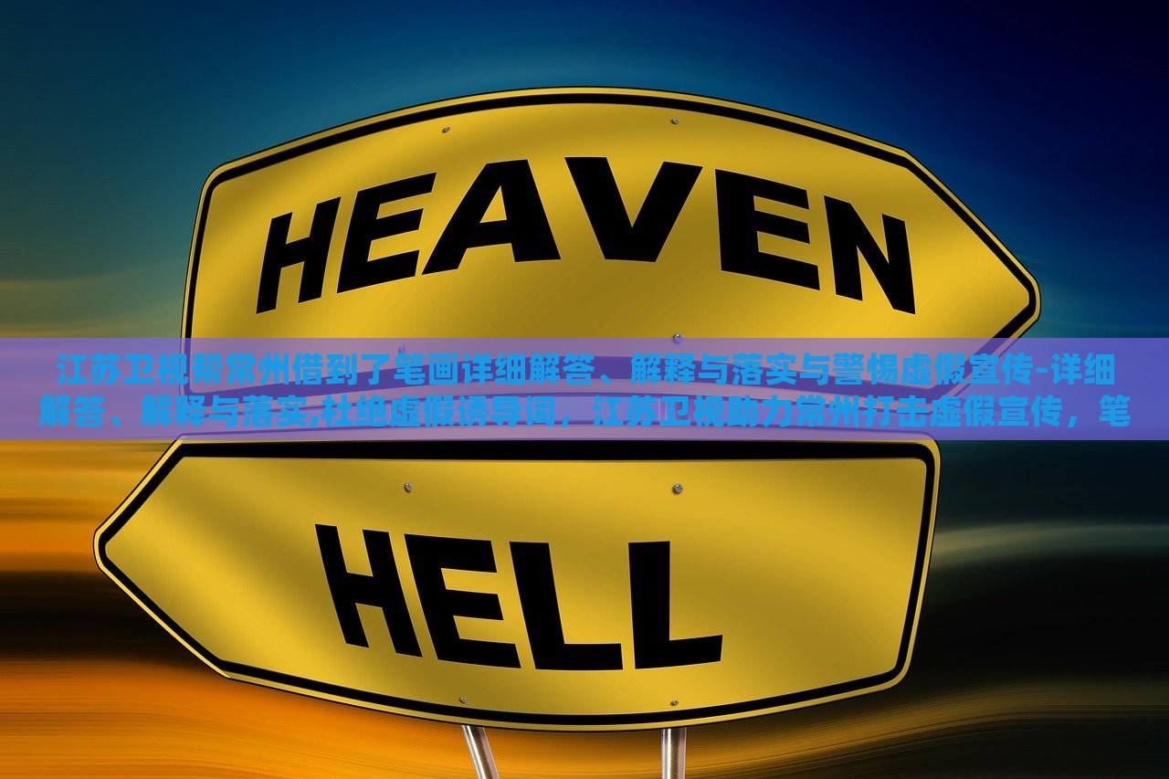 江苏卫视帮常州借到了笔画详细解答、解释与落实与警惕虚假宣传-详细解答、解释与落实,杜绝虚假诱导词，江苏卫视助力常州打击虚假宣传，笔画详解与落实措施曝光